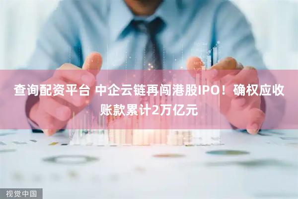 查询配资平台 中企云链再闯港股IPO！确权应收账款累计2万亿元