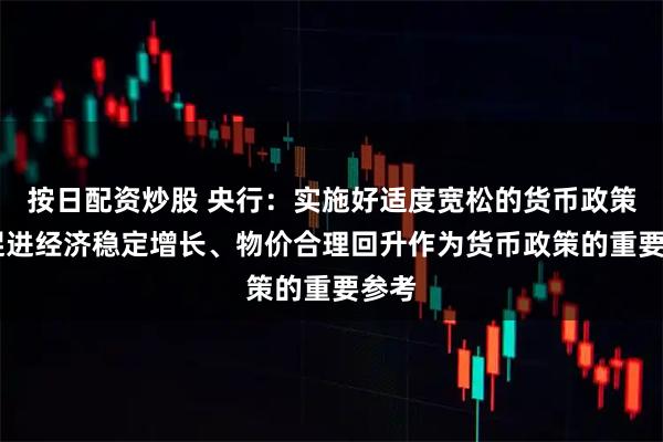 按日配资炒股 央行：实施好适度宽松的货币政策 把促进经济稳定增长、物价合理回升作为货币政策的重要参考