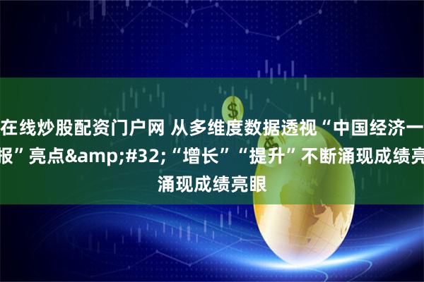在线炒股配资门户网 从多维度数据透视“中国经济一季报”亮点 “增长”“提升”不断涌现成绩亮眼