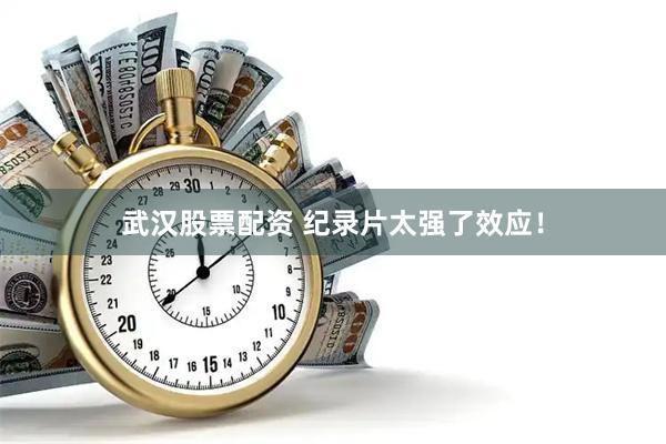 武汉股票配资 纪录片太强了效应！