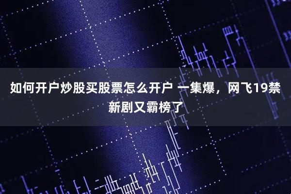 如何开户炒股买股票怎么开户 一集爆，网飞19禁新剧又霸榜了